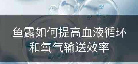 鱼露如何提高血液循环和氧气输送效率